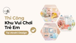 Thi Công Khu Vui Chơi Trẻ Em Tại Atrahi Design 10